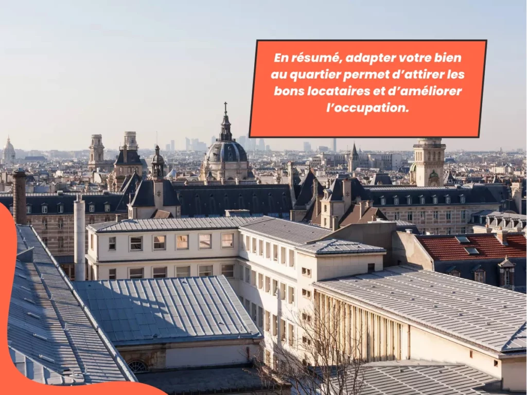 En résumé, adapter votre bien au quartier permet d’attirer les bons locataires et d’améliorer l’occupation.
